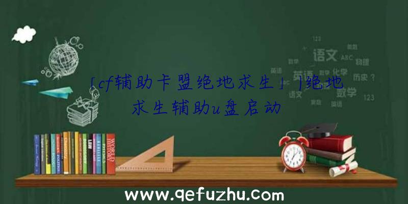 「cf辅助卡盟绝地求生」|绝地求生辅助u盘启动